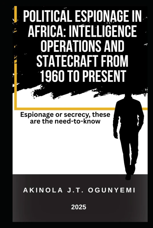 POLITICAL ESPIONAGE IN AFRICA: INTELLIGENCE OPERATIONS AND STATECRAFT FROM 1960 TO PRESENT: Espionage or secrecy, these are the need-to-know - Image 1