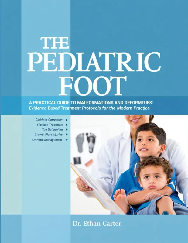 The Pediatric Foot: A Practical Guide to Malformations and Deformities: Evidence-Based Treatment Protocols for the Modern Practice.