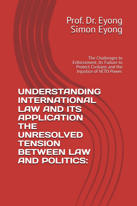 UNDERSTANDING INTERNATIONAL LAW AND ITS APPLICATION THE UNRESOLVED TENSION BETWEEN LAW AND POLITICS:: The Challenges to Enforcement, Its Failure to Protect Civilians and the Injustice of VETO Power.