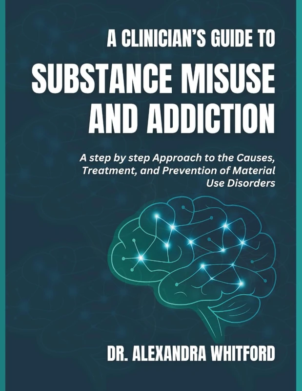 THE CLINICIAN'S GUIDE TO SUBSTANCE MISUSE AND ADDICTIONS: A Step-by-step Approach to the Causes, Treatment, and Prevention of Material Use Disorders