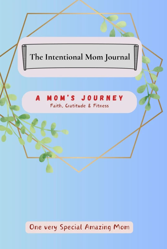The Intentional Mom Journal: A Mom's Journey - Faith, Gratitude And Fitness