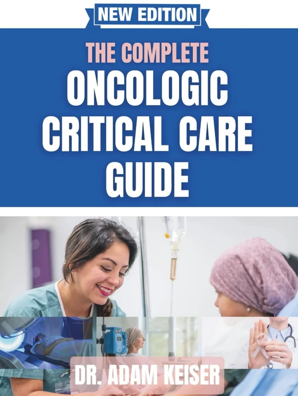 The Complete Oncologic Critical Care Guide: Proven Protocols and Best Practices for Managing Cancer Patients in the ICU — For Physicians, Nurses, and Advanced Practitioners