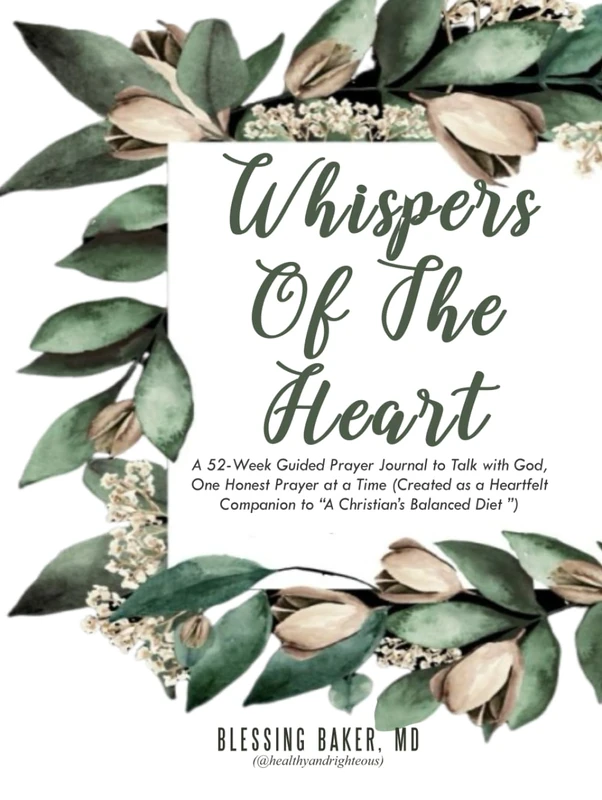 Whispers of the Heart: A 52-Week Guided Prayer Journal to Talk with God, One Honest Prayer at a Time (Created as a Heartfelt Companion to “A Christian’s Balanced Diet ”)