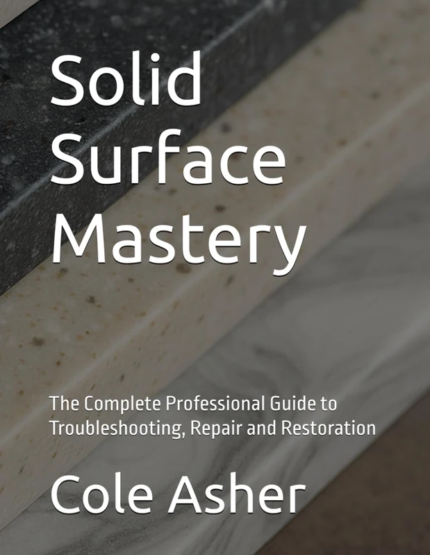 Solid Surface Mastery: The Complete Professional Guide to Troubleshooting, Repair and Restoration