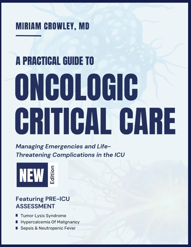 A PRACTICAL GUIDE TO ONCOLOGIC CRITICAL CARE: Managing Emergencies and Life-Threatening Complications in the ICU