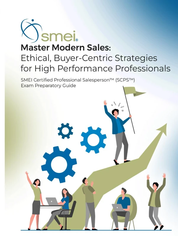 Master Modern Sales - Ethical Buyer-Centric Strategies for High Performing Professionals: Official SMEI Certified Professional Salesperson (SCPS) Exam Preparatory Guide