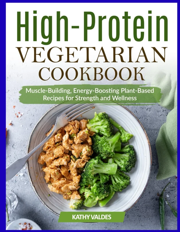 High-Protein Vegetarian Cookbook: Muscle-Building, Energy-Boosting Plant-Based Recipes for Strength and Wellness