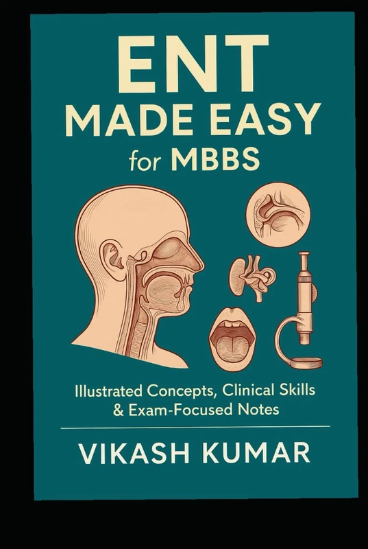 ENT Made Easy for MBBS: Illustrated Concepts, Clinical Skills & Exam-Focused Notes (Exam-Ready Medical Notes Series)