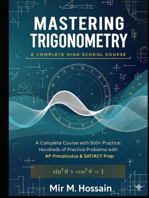 Mastering Trigonometry: A Complete High School Course: 500+ Practice Problems with Solutions | AP Precalculus & SAT/ACT Aligned | Unit Circle, Graphs, Identities & More