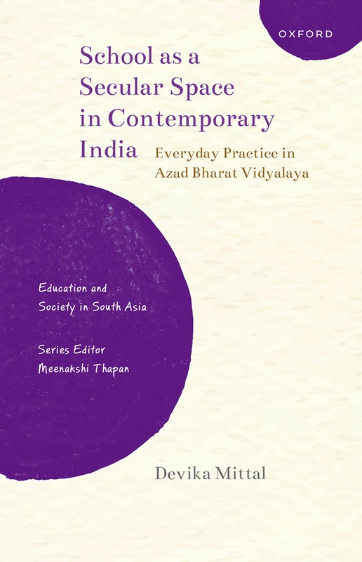 School as a Secular Space in Contemporary India: Everyday Practice in Azad Bharat Vidyalaya (Education and Society in South Asia)