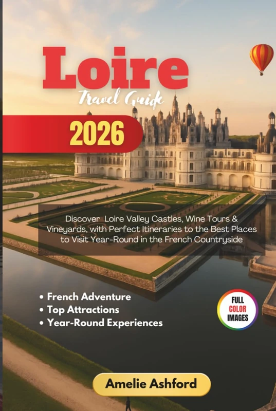 Loire Travel Guide 2026: Discover Loire Valley Castles, Wine Tours & Vineyards, with Perfect Itineraries to the Best Places to Visit Year-Round in the French Countryside