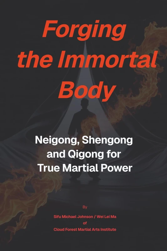 Forging The Immortal Body: Neigong, Shengong & Qigong for True Martial Power