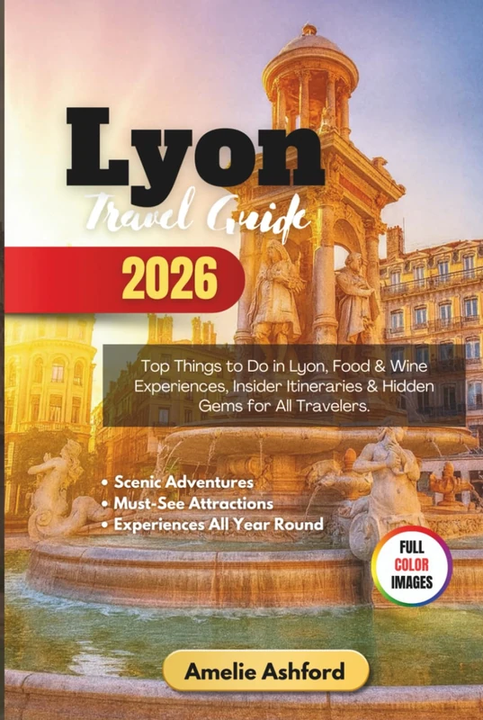 Lyon Travel Guide 2026: Top Things to Do in Lyon, Food & Wine Experiences, Insider Itineraries & Hidden Gems for All Travelers