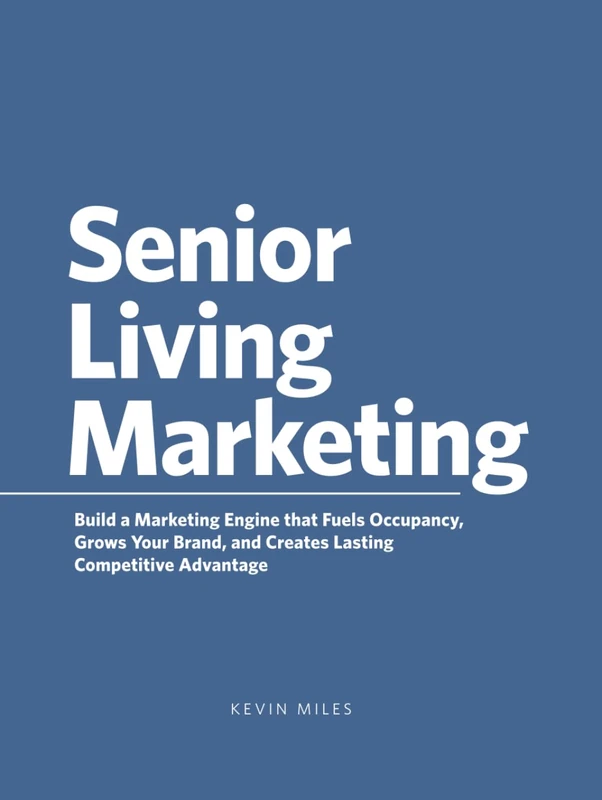 Senior Living Marketing: Build a Marketing Engine That Fuels Occupancy, Grows Your Brand, and Creates Lasting Competitive Advantage - Image 1
