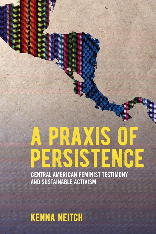 A Praxis of Persistence: Central American Feminist Testimony and Sustainable Activism (SUNY series, Praxis: Theory in Action)