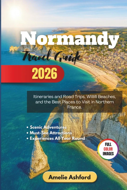 Normandy Travel Guide 2026: Itineraries and Road Trips, WWII Beaches, and the Best Places to Visit in Northern France