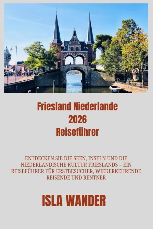 Friesland Niederlande 2026 Reiseführer: Entdecken Sie die Seen, Inseln und die niederländische Kultur Frieslands ein Reiseführer für Erstbesucher, wiederkehrende Reisende und Rentner. - Image 1