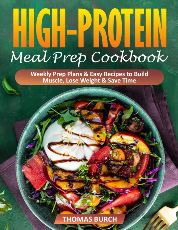 High-Protein Meal Prep Cookbook: Weekly Prep Plans & Easy Recipes to Build Muscle, Lose Weight & Save Time