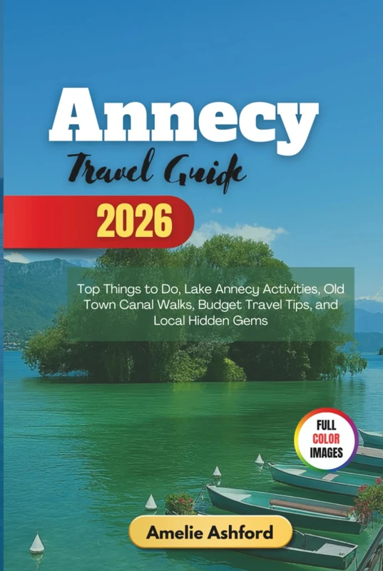 Annecy Travel Guide 2026: Top Things to Do, Lake Annecy Activities, Old Town Canal Walks, Budget Travel Tips, and Local Hidden Gems