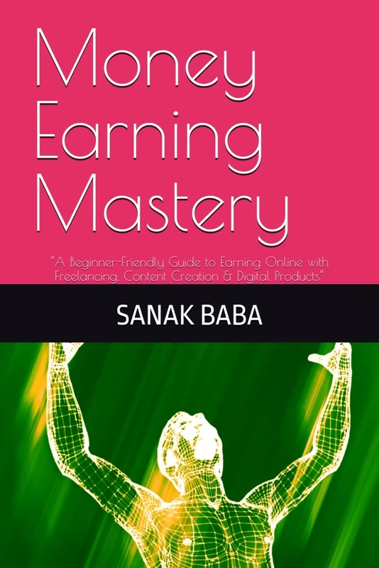 Money Earning Mastery: “A Beginner-Friendly Guide to Earning Online with Freelancing, Content Creation & Digital Products” (Online Income Mastery Series)