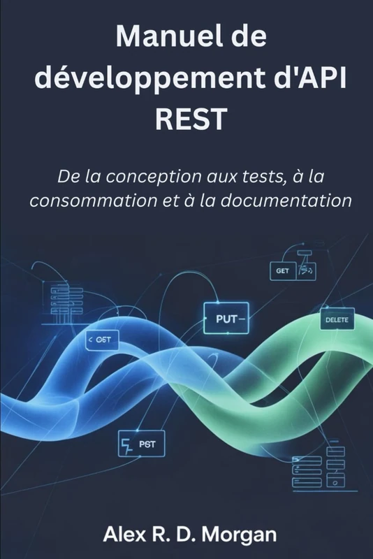 Manuel de développement d'API REST: De la conception aux tests, à la consommation et à la documentation