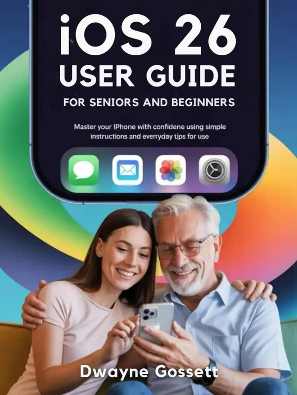 IOS 26 User Guide For Seniors and Beginners: Master Your iPhone with Confidence Using Simple Instruction and Everyday Tips For Use