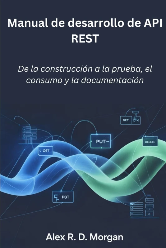 Manual de desarrollo de API REST: De la construcción a la prueba, el consumo y la documentación