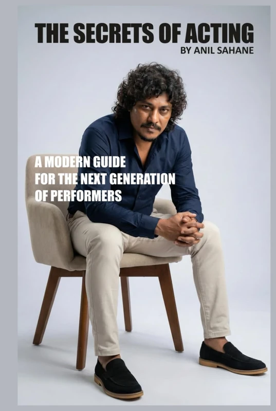 THE SECRETS OF ACTING BY ANIL SAHANE: A MODERN GUIDE FOR THE NEXT GENERATION OF PERFORMERS