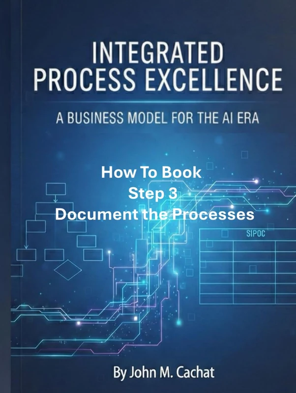 IPE How to Book - Step 3: Document the Process: Process Infrastructure Deployment For the AI Era (Integrated Process Excellence℠ (IPE))