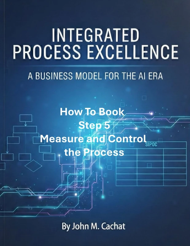 IPE How to Book - Step 5: Measure and Control the Process: Process Infrastructure Deployment For the AI Era (Integrated Process Excellence℠ (IPE))