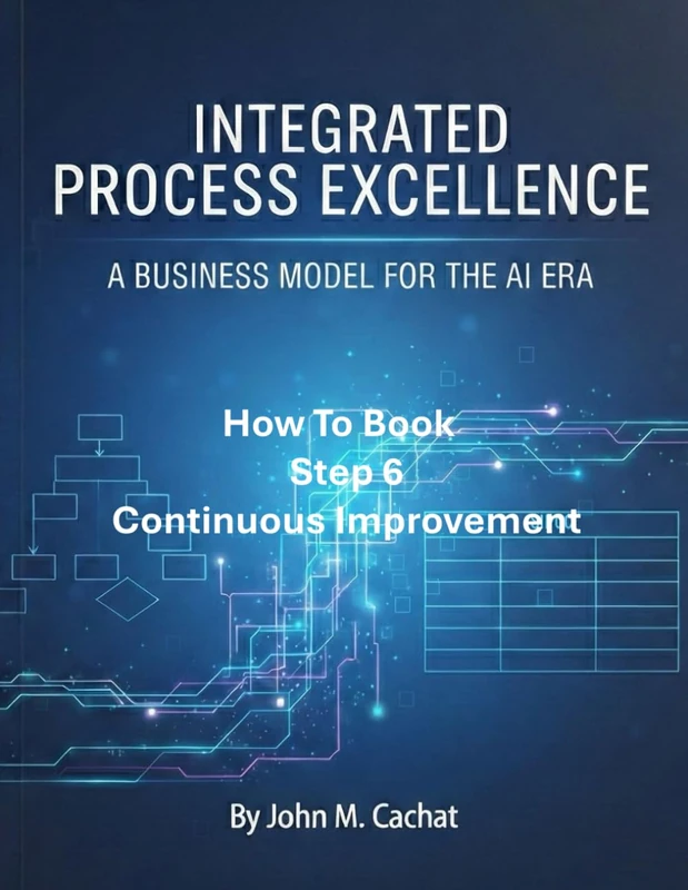 IPE How to Book - Step 6: Continuous Improvement: Process Infrastructure Deployment For the AI Era (Integrated Process Excellence℠ (IPE))