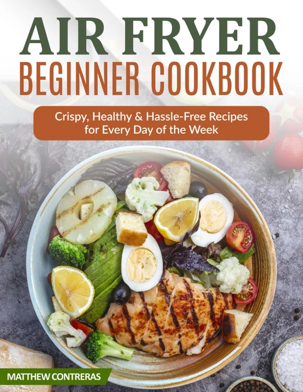 Air Fryer Beginner Cookbook: Crispy, Healthy & Hassle-Free Recipes for Every Day of the Week