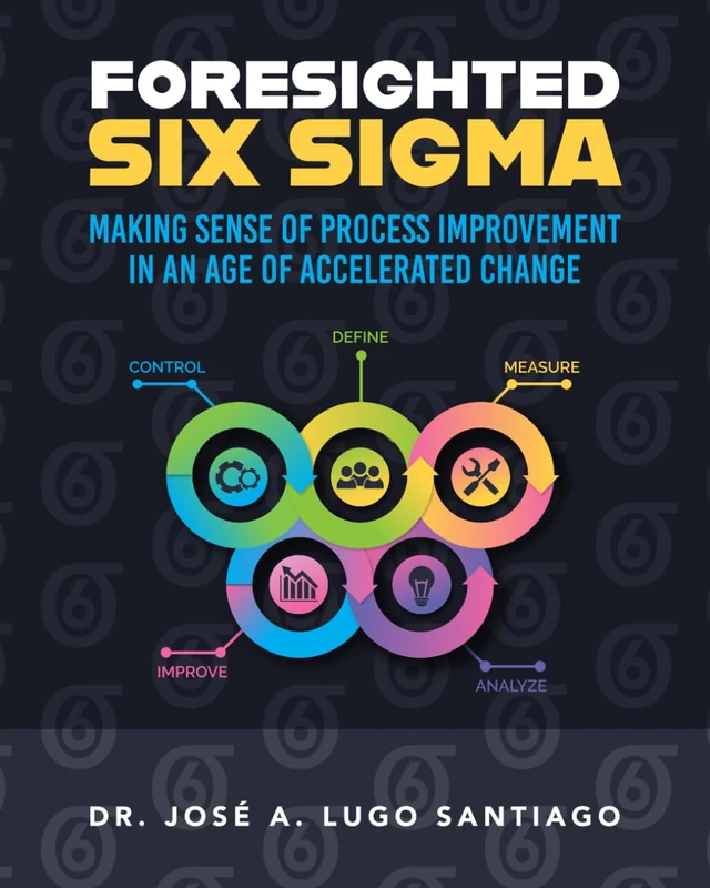 Foresighted Six Sigma: Making Sense of Process Improvement in an Age of Accelerated Change