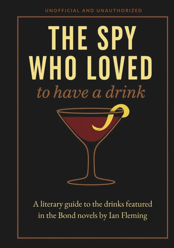 The Spy Who Loved to Have a Drink: A literary guide to the drinks featured in the Bond novels by Ian Fleming