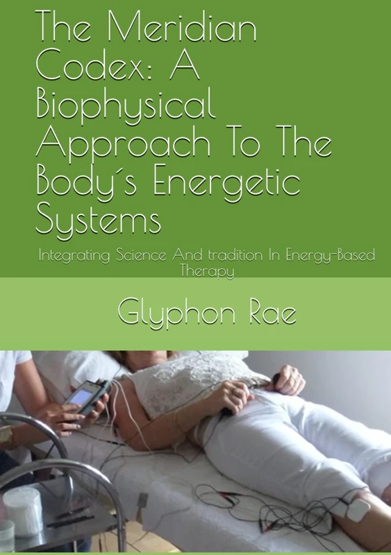 The Meridian Codex: A Biophysical Approach To The Body´s Energetic Systems: Integrating Science And tradition In Energy-Based Therapy - Image 1