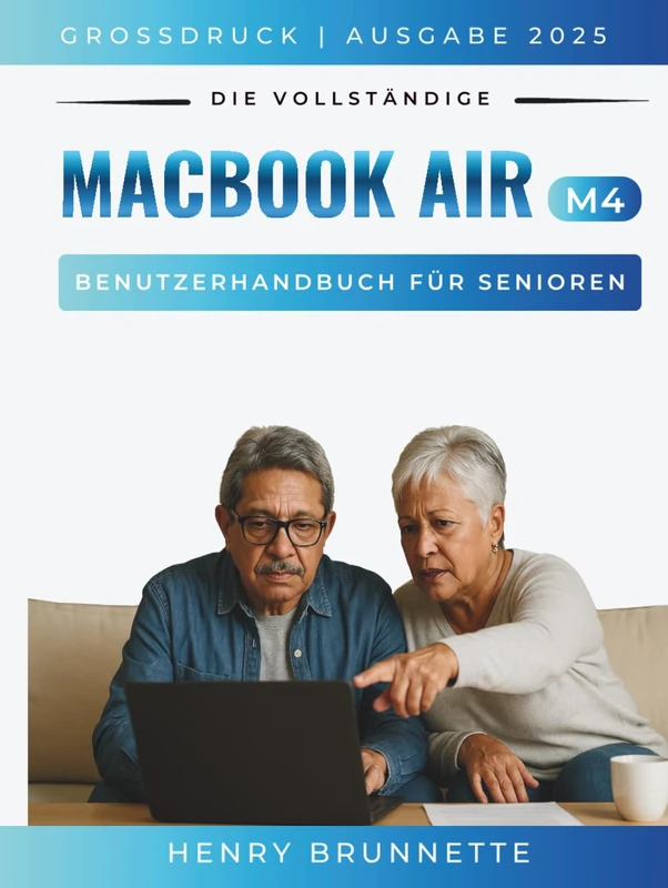 Das Komplette Macbook Air (M4) Benutzeranleitung Für Seniors 2025: Ein Schritt-für-Schritt-Praktisches Handbuch für Anfänger ohne Erfahrung (MacBook Made Easy - german edition)