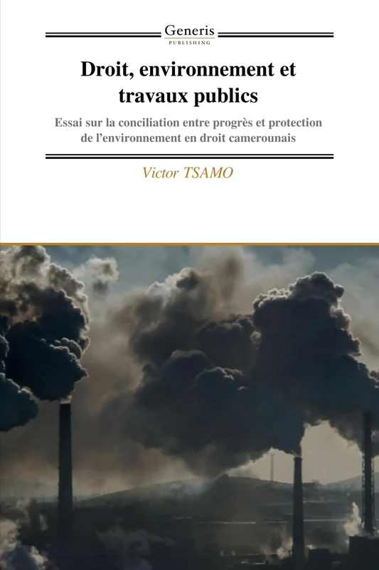 Droit, environnement et travaux publics: Essai sur la conciliation entre progrès et protection de l’environnement en droit camerounais