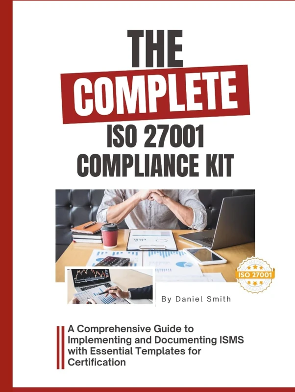 The Complete ISO 27001 Compliance Kit: A Comprehensive Guide to Implementing and Documenting ISMS with Essential Templates for Certification (ISO 27001 BOOKS)