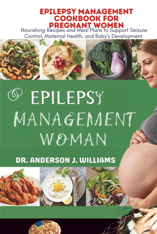 EPILEPSY MANAGEMENT COOKBOOK FOR PREGNANT WOMEN: Nourishing Recipes and Meal Plans to Support Seizure Control, Maternal Health, and Baby’s Development ... Healing, Management & Diet Freedom Series)