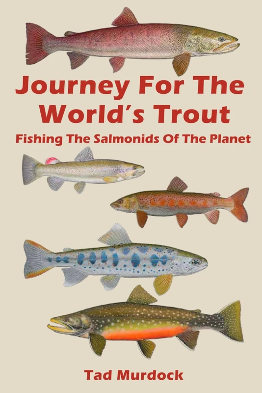 Journey For The World's Trout: Fishing The Salmonids of the Planet