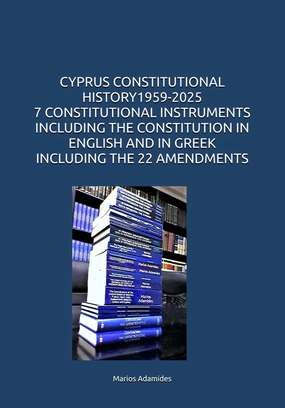 CYPRUS CONSTITUTIONAL HISTORY 1959-2025 7 CONSTITUTIONAL INSTRUMENTS INCLUDING THE CONSTITUTION IN ENGLISH AND IN GREEK INCLUDING THE 22 AMENDMENTS