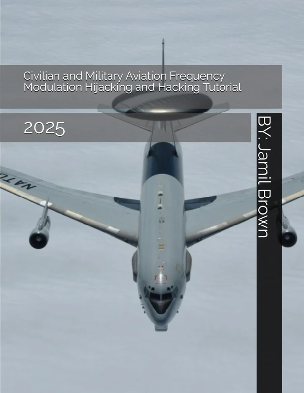 Civilian and Military Aviation Frequency Modulation Hijacking and Hacking Tutorial: 2025 (Enhanced Military Technology)