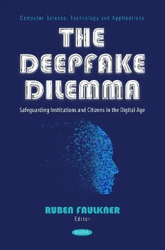 The Deepfake Dilemma: Safeguarding Institutions and Citizens in the Digital Age (Computer Science, Technology and Applications Series)