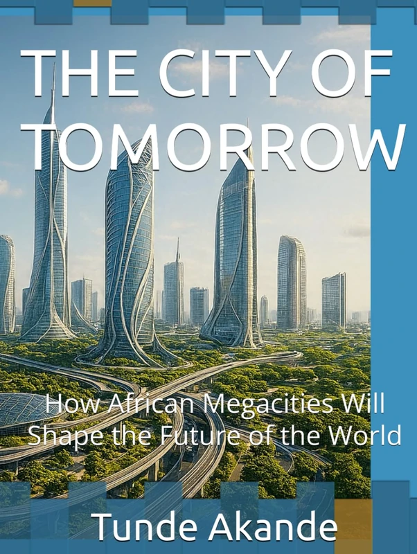 THE CITY OF TOMORROW: How African Megacities Will Shape the Future of the World