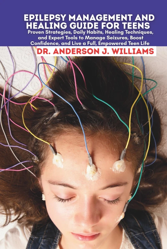 EPILEPSY MANAGEMENT AND HEALING GUIDE FOR TEENS: Proven Strategies, Daily Habits, Healing Techniques, and Expert Tools to Manage Seizures, Boost ... Healing, Management & Diet Freedom Series)