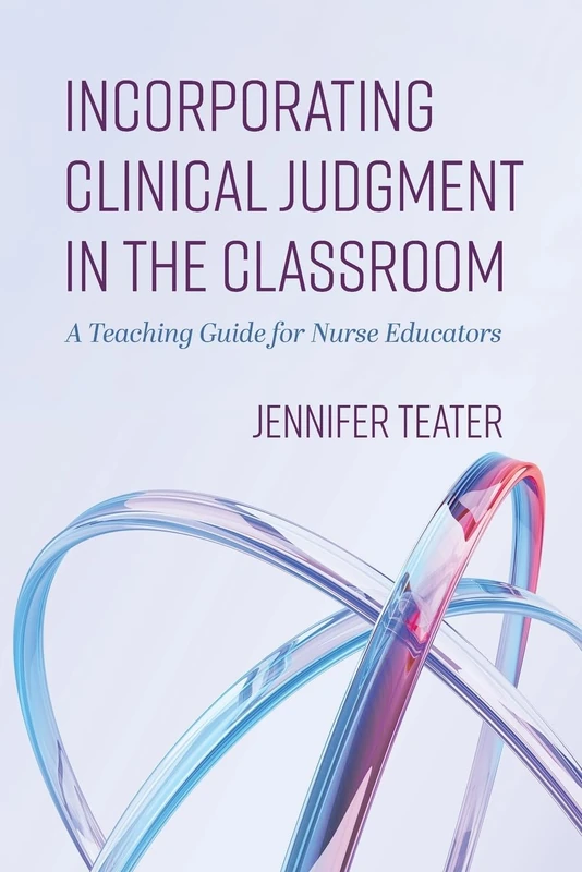 Incorporating Clinical Judgment in the Classroom: A Teaching Guide for Nurse Educators