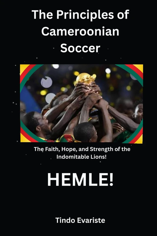 The Principles of Cameroonian Soccer: The Faith, Hope, and Strength of the Indomitable Lions!: HEMLE