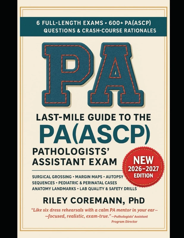LAST-MILE GUIDE TO THE PA(ASCP) PATHOLOGISTS’ ASSISTANT EXAM: BLUEPRINT-BASED GROSSING, SURGICAL PATHOLOGY, AUTOPSY, AND LAB OPERATIONS PRACTICE WITH SIX FULL-LENGTH SIMULATED EXAMS