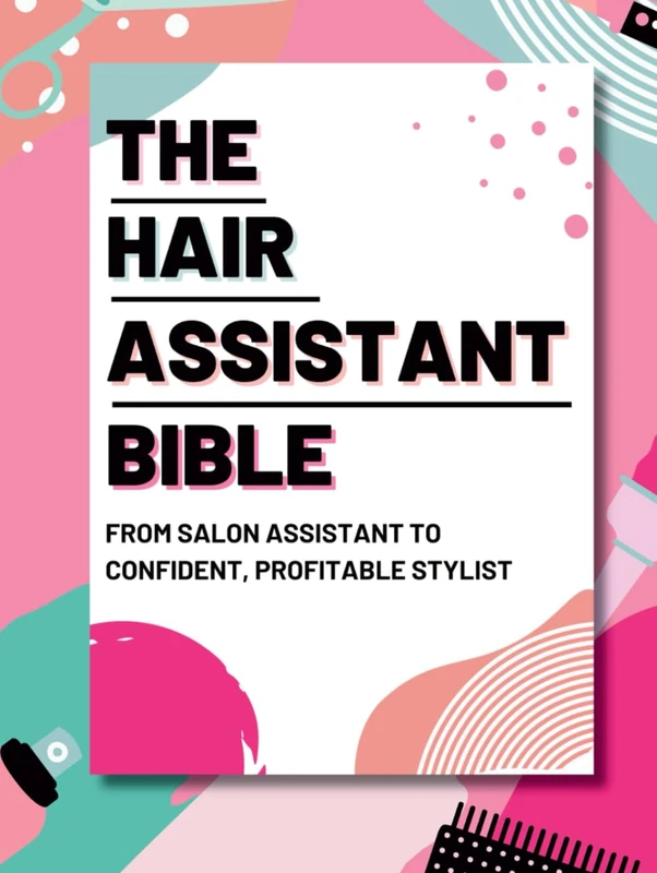 The Hair Assistant Bible: Your Guide From Assistant To Confident Profitable Stylist