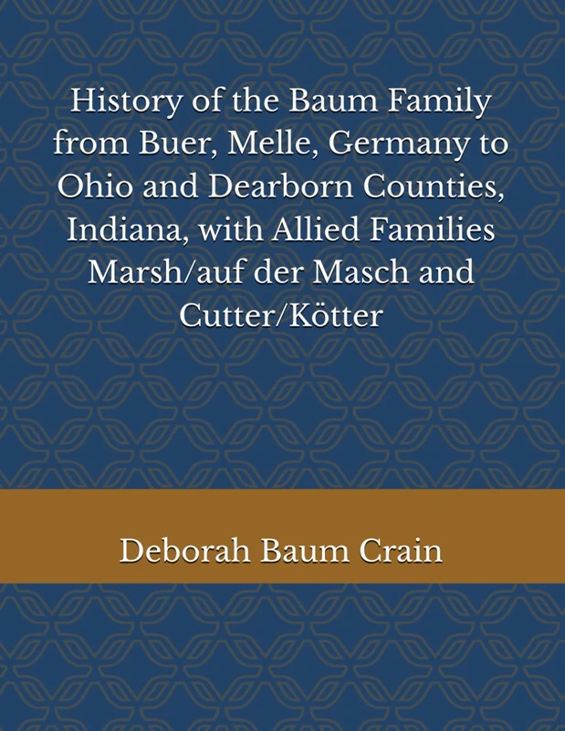History of the Baum Family from Buer, Melle, Germany to Ohio and Dearborn Counties, Indiana, with Allied Families Marsh/auf der Masch and Cutter/Kötter